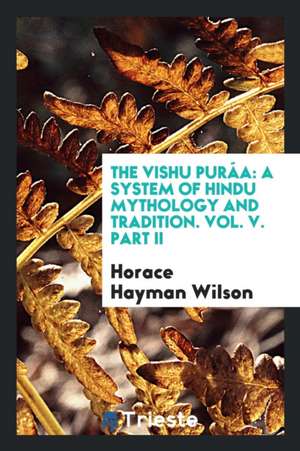 The Vish&#324;u Purá&#324;a: A System of Hindu Mythology and Tradition. Vol. V. Part II de Horace Hayman Wilson