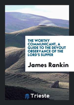 The Worthy Communicant, a Guide to the Devout Observance of the Lord's Supper de James Rankin