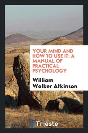 Your Mind and How to Use It: A Manual of Practical Psychology de Yogi Ramacharaka