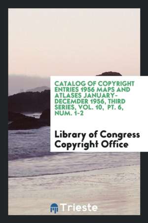 Catalog of Copyright Entries 1956 Maps and Atlases January-Decemder 1956, Third Series, Vol. 10, Pt. 6, Num. 1-2 de Library of Congress Copyright Office