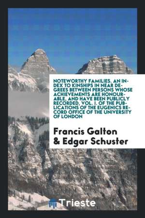 Noteworthy Families. an Index to Kinships in Near Degrees Between Persons Whose Achievements Are Honourable, and Have Been Publicly Recorded, Vol. I. de Francis Galton