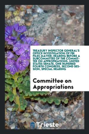 Treasury Inspector General's Office Investigation of FBI Files Matter: Hearing Before a Subcommittee of the Committee on Appropriations, United States de Committee On Appropriations