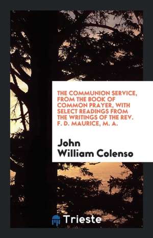 The Communion Service, from the Book of Common Prayer, with Select Readings ... de John William Colenso