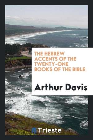 The Hebrew Accents of the Twenty-One Books of the Bible de Arthur Davis