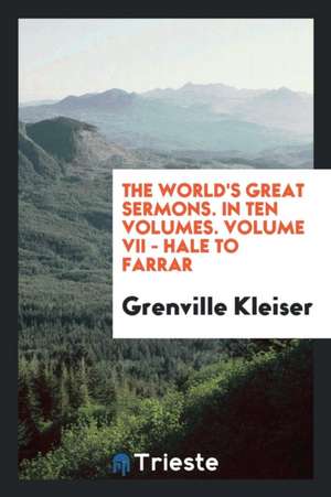 The World's Great Sermons. in Ten Volumes. Volume VII - Hale to Farrar de Grenville Kleiser