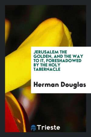 Jerusalem the Golden, and the Way to It, Foreshadowed by the Holy Tabernacle de Matthew Arnold