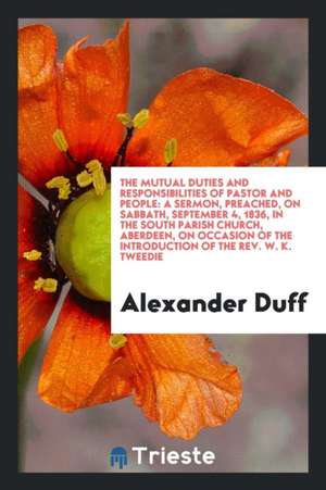 The Mutual Duties and Responsibilities of Pastor and People: A Sermon, Preached, on Sabbath, September 4, 1836, in the South Parish Church, Aberdeen, de Daniel G. Brinton