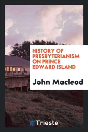 History of Presbyterianism on Prince Edward Island: Presbyterian Colleges ... de Alfred Hopkins