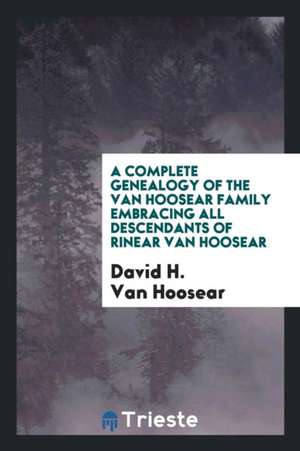 A Complete Genealogy of the Van Hoosear Family Embracing All Descendants of Rinear Van Hoosear de Adolfo De Castro