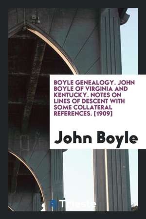 Boyle Genealogy. John Boyle of Virginia and Kentucky. Notes on Lines of Descent with Some Collateral References. [1909] de John Boyle