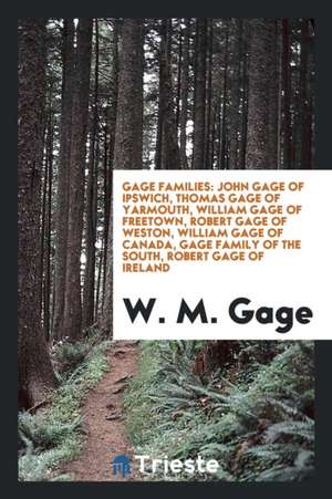 Gage Families: John Gage of Ipswich, Thomas Gage of Yarmouth, William Gage of Freetown, Robert Gage of Weston, William Gage of Canada de W. M. Gage