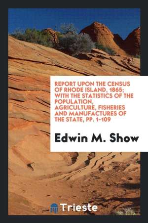 Report Upon the Census of Rhode Island, 1865; With the Statistics of the Population, Agriculture, Fisheries and Manufactures of the State de Noah Webster