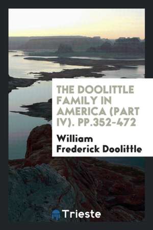 The Doolittle Family in America (Part IV). Pp.352-472 de William Frederick Doolittle