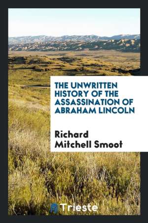 The Unwritten History of the Assassination of Abraham Lincoln de Richard Mitchell Smoot