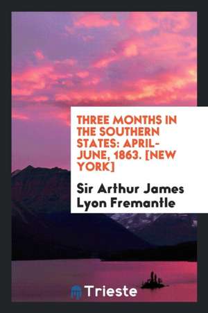 Three Months in the Southern States: April-June, 1863 de Sir Arthur James Lyon Fremantle