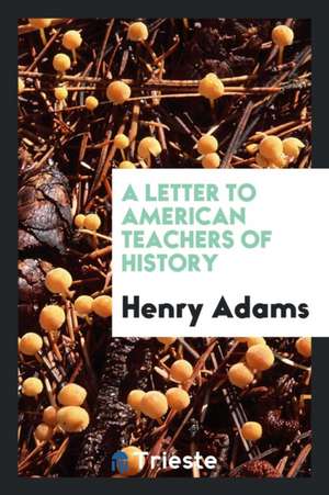 A Letter to American Teachers of History de Henry Adams