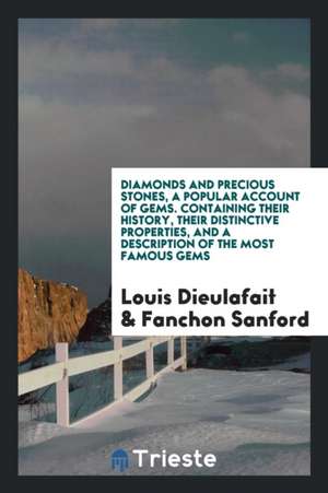 Diamonds and Precious Stones, a Popular Account of Gems. Containing Their History, Their Distinctive Properties, and a Description of the Most Famous de Louis Dieulafait