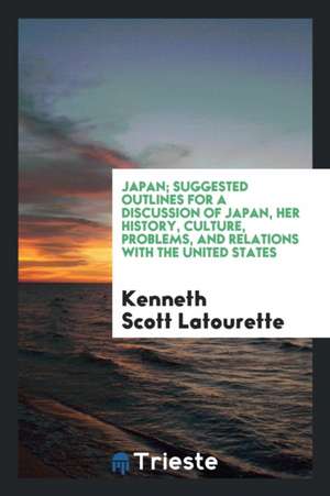 Japan; Suggested Outlines for a Discussion of Japan, Her History, Culture, Problems, and Relations with the United States de Kenneth Scott Latourette