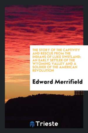 The Story of the Captivity and Rescue from the Indians of Luke Swetland: An Early Settler of the Wyoming Valley and a Soldier of the American Revoluti de Henri Bergson