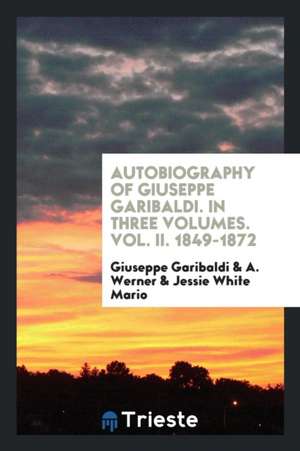 Autobiography of Giuseppe Garibaldi. in Three Volumes. Vol. II. 1849-1872 de Giuseppe Garibaldi