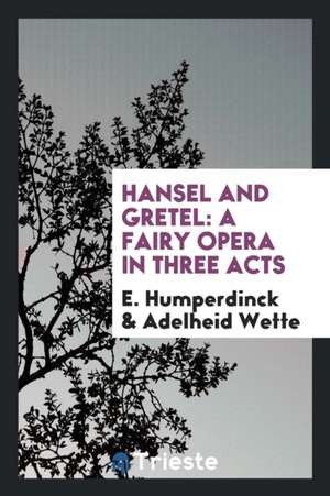 Hansel and Gretel: A Fairy Opera in Three Acts de E. Humperdinck