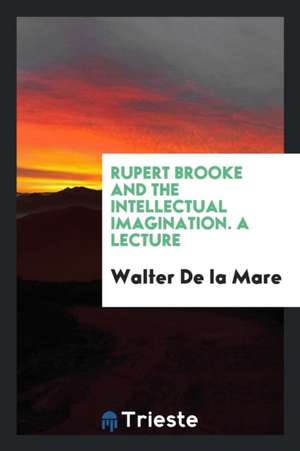 Rupert Brooke and the Intellectual Imagination. a Lecture de Walter De La Mare