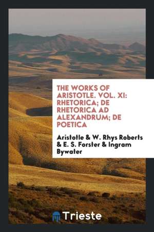 The Works of Aristotle. Vol. XI: Rhetorica; de Rhetorica Ad Alexandrum; de Poetica de Aristotle