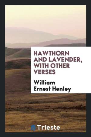 Hawthorn and Lavender, with Other Verses de William Ernest Henley