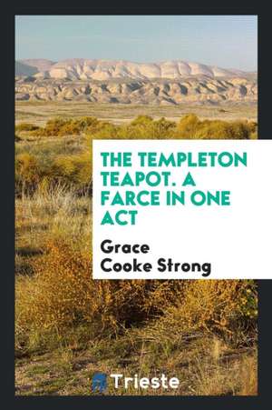 The Templeton Teapot. a Farce in One Act de Grace Cooke Strong