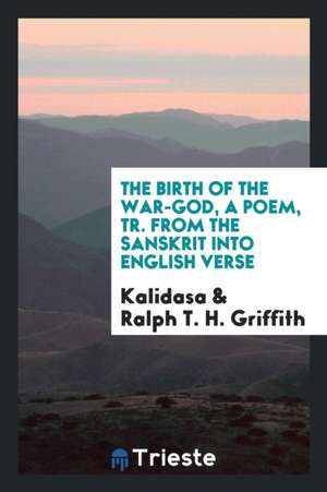 The Birth of the War-God, a Poem, Tr. from the Sanskrit Into English Verse de Kalidasa