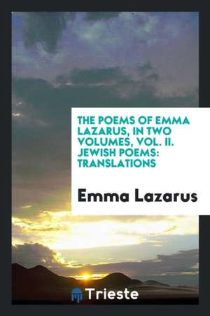 The Poems of Emma Lazarus, in Two Volumes, Vol. II. Jewish Poems: Translations de Emma Lazarus