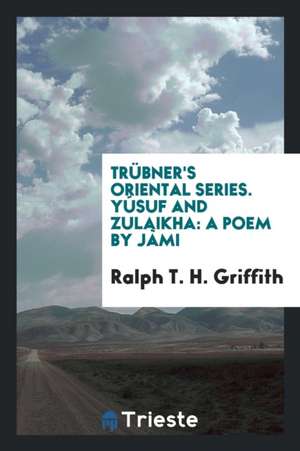 Trübner's Oriental Series. Yúsuf and Zulaikha: A Poem by Jàmi de Ralph T. H. Griffith