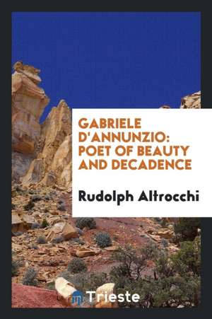 Gabriele d'Annunzio: Poet of Beauty and Decadence de Rudolph Altrocchi