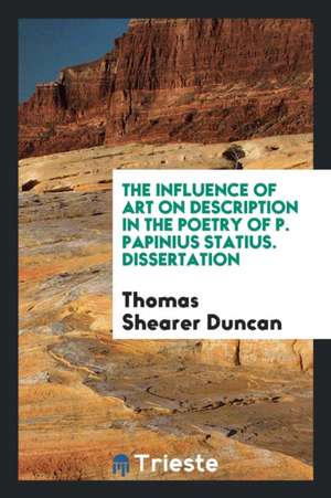 The Influence of Art on Description in the Poetry of P. Papinius Statius de Thomas Shearer Duncan