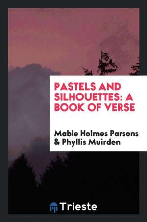 Pastels and Silhouettes: A Book of Verse de Mable Holmes Parsons