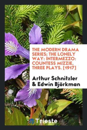 The Modern Drama Series; The Lonely Way: Intermezzo: Countess Mizzie, Three Plays. [1917] de Arthur Schnitzler