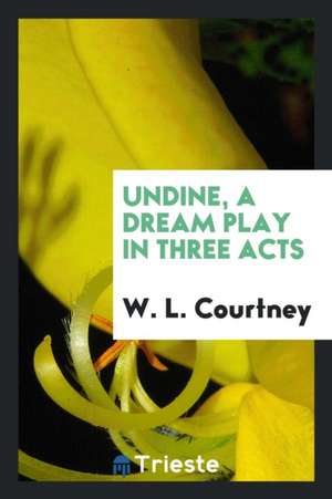 Undine, a Dream Play in Three Acts de W. L. Courtney