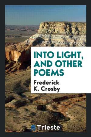 Into Light, and Other Poems de Frederick K. Crosby