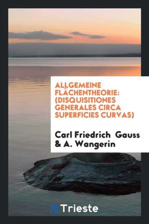 Allgemeine Flächentheorie: (disquisitiones Generales Circa Superficies Curvas) de George Ticknor Curtis