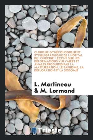 Clinique Gynécologique Et Syphiligraphique de l'Hopital de Lourcine. Leçons Sur Les Déformations Vulvaires Et Anales Produites Par La Masturbation, Le de L. Martineau