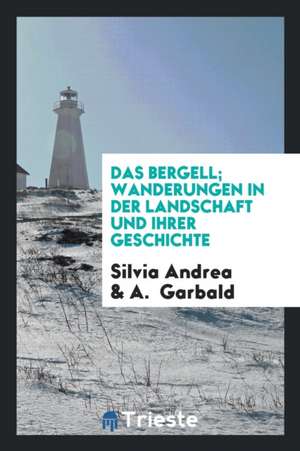 Das Bergell; Wanderungen in Der Landschaft Und Ihrer Geschichte. Mit Neun Abbildungen Nach Photographischen Aufnahmen Von A. Garbald de Silvia Andrea