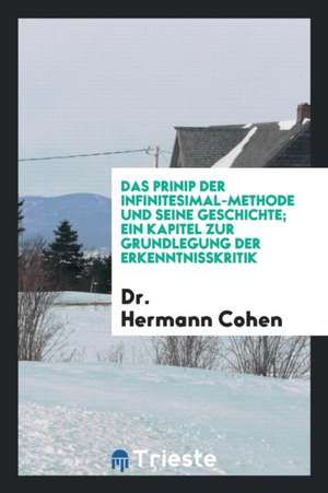 Das Princip Der Infinitesmal-Methode Und Seine Geschichte: Ein Kapitel Zur Grundlegung Der ... de Dr Hermann Cohen