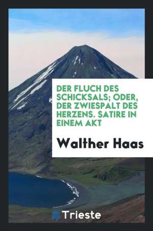 Der Fluch Des Schicksals, Oder, Der Zweispalt Des Herzens: Satire in Einem Akt de Walther Haas