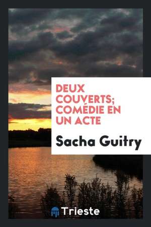 Deux Couverts; Comédie En Un Acte de Sacha Guitry