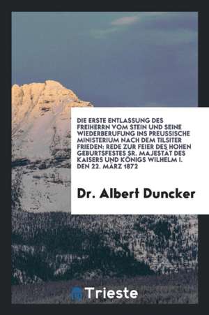 Die Erste Entlassung Des Freiherrn Vom Stein Und Seine Wiederberufung Ins Preussische Ministerium Nach Dem Tilsiter Frieden: Rede Zur Feier Des Hohen de Frederick G. Johnson