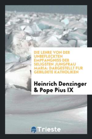 Die Lehre Von Der Unbefleckten Empfängniss Der Seligsten Jungfrau Maria: Dargestellt Für Gebildete Katholiken de Viscount Milner