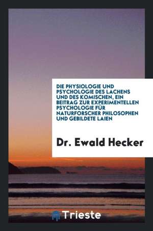 Die Physiologie Und Psychologie Des Lachens Und Des Komischen, Ein Beitrag Zur Experimentellen Psychologie Für Naturforscher Philosophen Und Gebildete de Dr Ewald Hecker