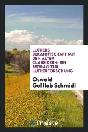 Luthers Bekanntschaft Mit Den de Oswald Gottlob Schmidt