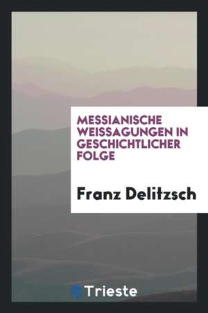 Messianische Weissagungen in Geschichtlicher Folge de Franz Delitzsch