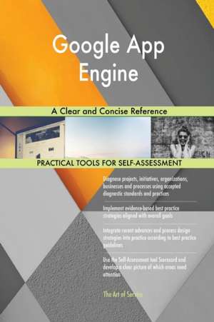 Google App Engine A Clear and Concise Reference de Gerardus Blokdyk